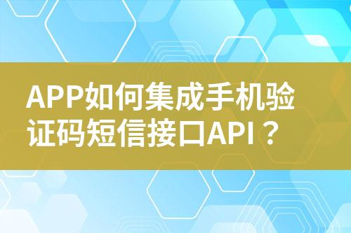 APP如何集成手机验证码短信接口API？