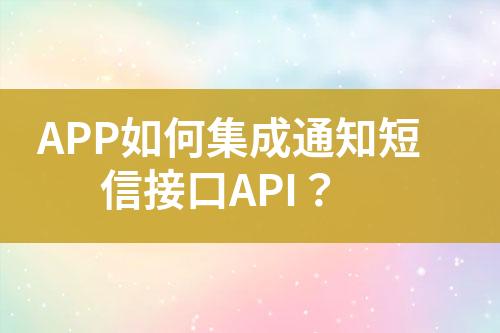 APP如何集成通知短信接口API？