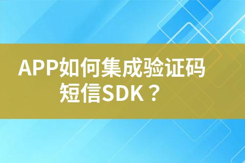 APP如何集成验证码短信SDK？