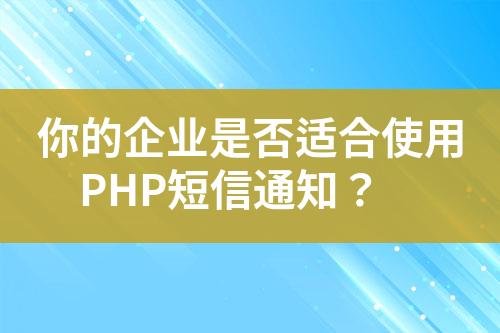 你的企业是否适合使用PHP短信通知？