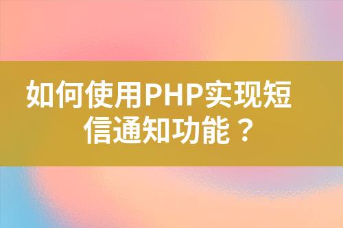 如何使用PHP实现短信通知功能？