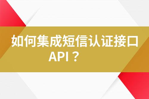 如何集成短信认证接口API？
