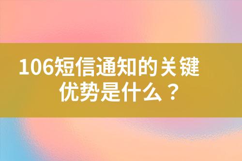 106短信通知的关键优势是什么？