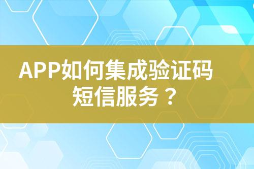 APP如何集成验证码短信服务？