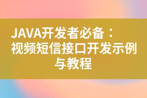 JAVA开发者必备：视频短信接口开发示例与教程