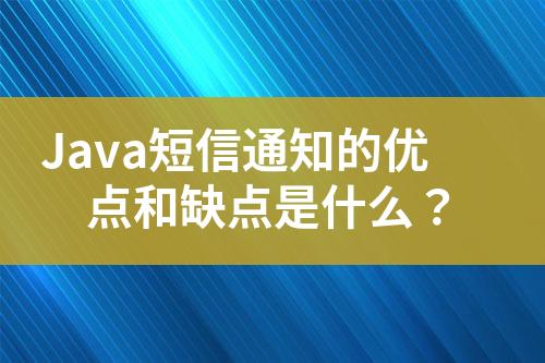 Java短信通知的优点和缺点是什么？