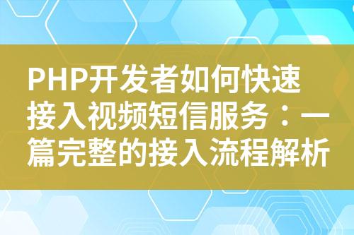 PHP开发者如何快速接入视频短信服务：一篇完整的接入流程解析