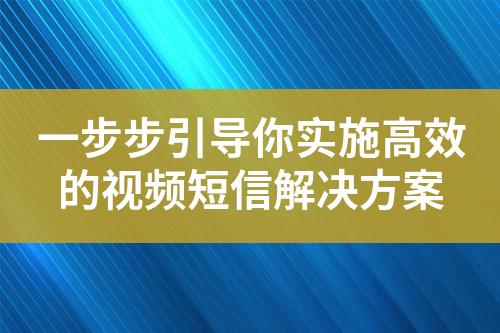 一步步引导你实施高效的视频短信解决方案