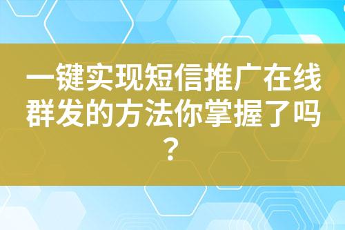 一键实现短信推广在线群发的方法你掌握了吗？