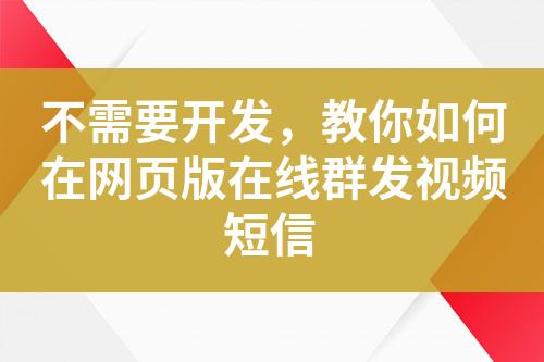 不需要开发，教你如何在网页版在线群发视频短信