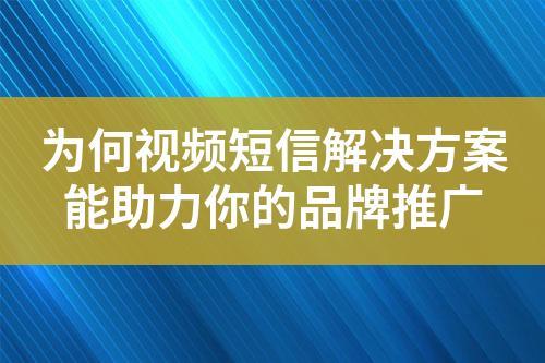 为何视频短信解决方案能助力你的品牌推广