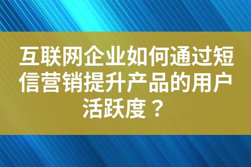 互联网企业如何通过短信营销提升产品的用户活跃度？