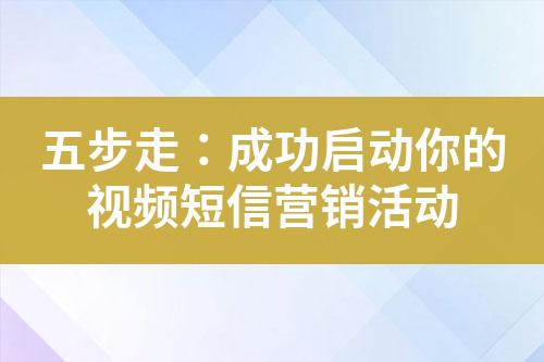 五步走：成功启动你的视频短信营销活动