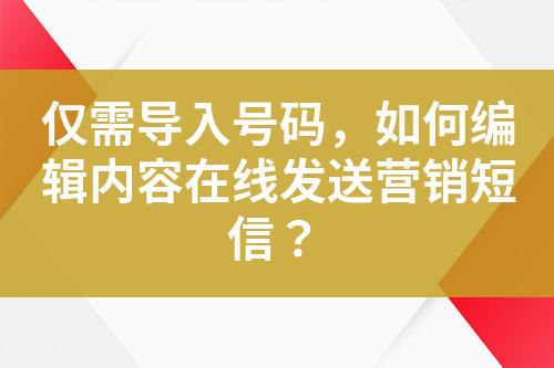 仅需导入号码，如何编辑内容在线发送营销短信？