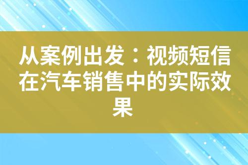 从案例出发：视频短信在汽车销售中的实际效果