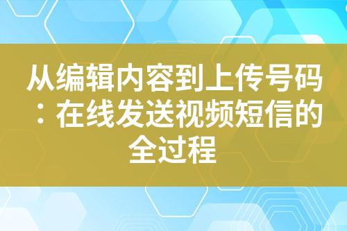 从编辑内容到上传号码：在线发送视频短信的全过程