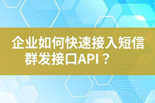 企业如何快速接入短信群发接口API？