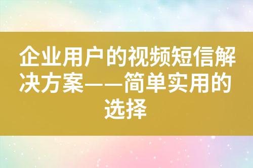 企业用户的视频短信解决方案——简单实用的选择