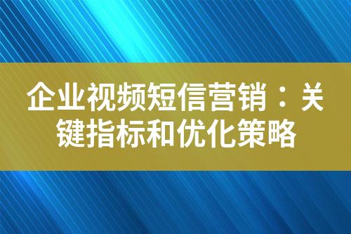 企业视频短信营销：关键指标和优化策略