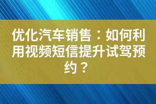 优化汽车销售：如何利用视频短信提升试驾预约？