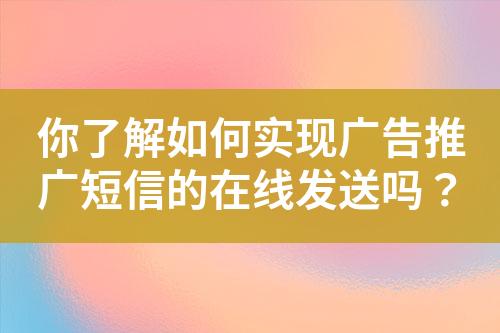 你了解如何实现广告推广短信的在线发送吗？