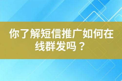 你了解短信推广如何在线群发吗？