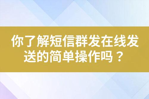 你了解短信群发在线发送的简单操作吗？