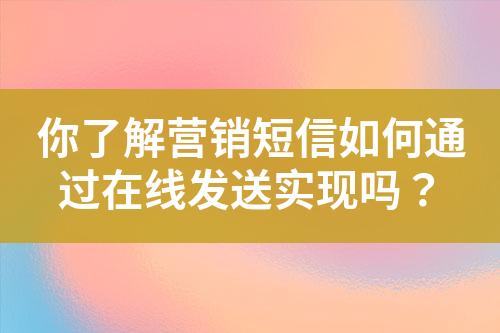 你了解营销短信如何通过在线发送实现吗？