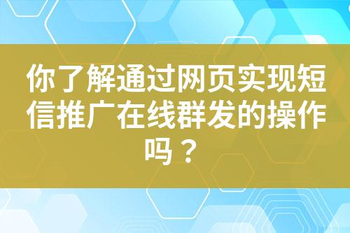 你了解通过网页实现短信推广在线群发的操作吗？