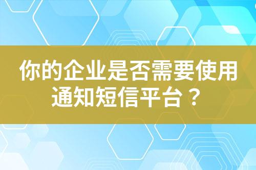 你的企业是否需要使用通知短信平台？