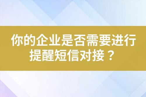 你的企业是否需要进行提醒短信对接？