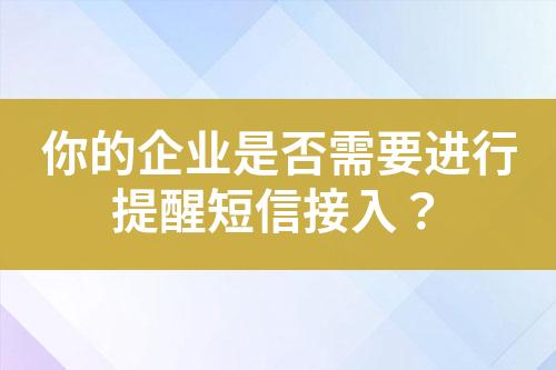 你的企业是否需要进行提醒短信接入？