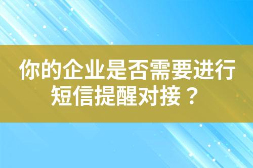 你的企业是否需要进行短信提醒对接？