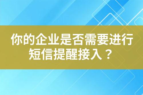 你的企业是否需要进行短信提醒接入？