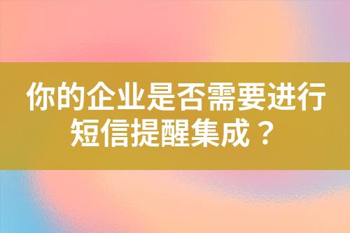 你的企业是否需要进行短信提醒集成？