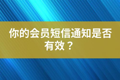 你的会员短信通知是否有效？