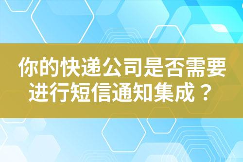 你的快递公司是否需要进行短信通知集成？