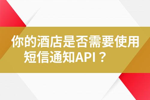 你的酒店是否需要使用短信通知API？