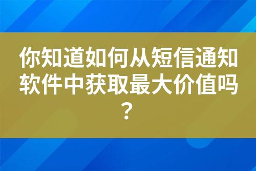 你知道如何从短信通知软件中获取最大价值吗？