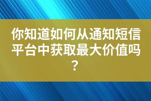 你知道如何从通知短信平台中获取最大价值吗？