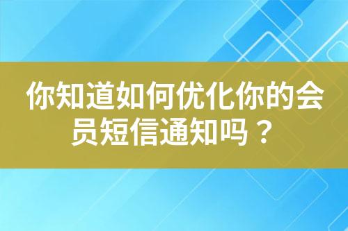 你知道如何优化你的会员短信通知吗？