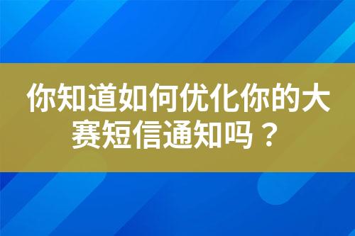 你知道如何优化你的大赛短信通知吗？