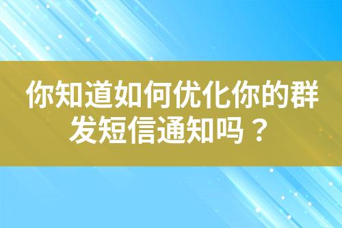 你知道如何优化你的群发短信通知吗？