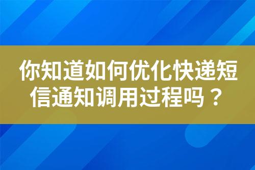 你知道如何优化快递短信通知调用过程吗？