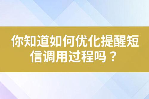 你知道如何优化提醒短信调用过程吗？