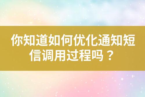 你知道如何优化通知短信调用过程吗？