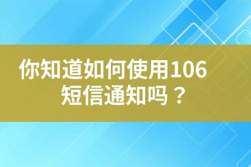 你知道如何使用106短信通知吗？