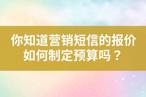 你知道营销短信的报价如何制定预算吗？