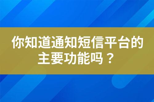 你知道通知短信平台的主要功能吗？
