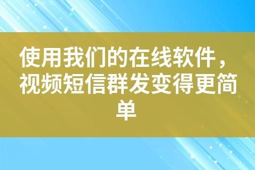 使用我们的在线软件，视频短信群发变得更简单